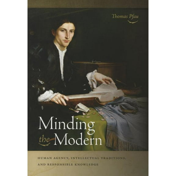 Minding the Modern: Human Agency, Intellectual Traditions, and Responsible Knowledge, (Paperback)