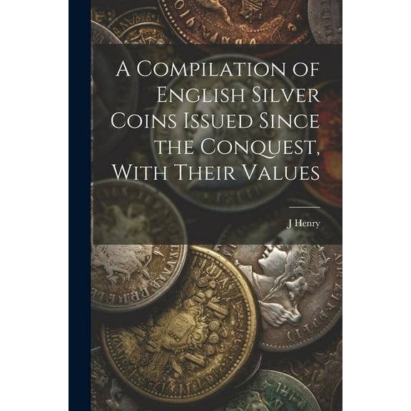 A Compilation of English Silver Coins Issued Since the Conquest, With Their Values (Paperback)