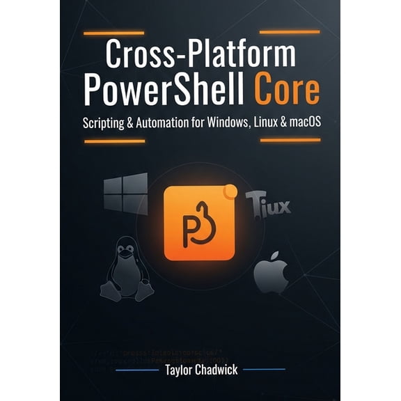 Cross-Platform PowerShell Core: Scripting & Automation for Windows, Linux & macOS, (Paperback)
