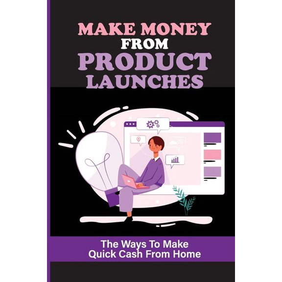 Make Money From Product Launches: The Ways To Make Quick Cash From Home: Searches & Selling Affiliate Product Launches (Paperback)
