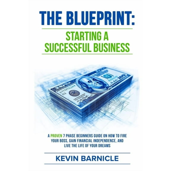 The Blueprint: Starting a Successful Business: A Proven 7-Phase Guide to Firing Your Boss, Gaining Financial Independenc, (Paperback)