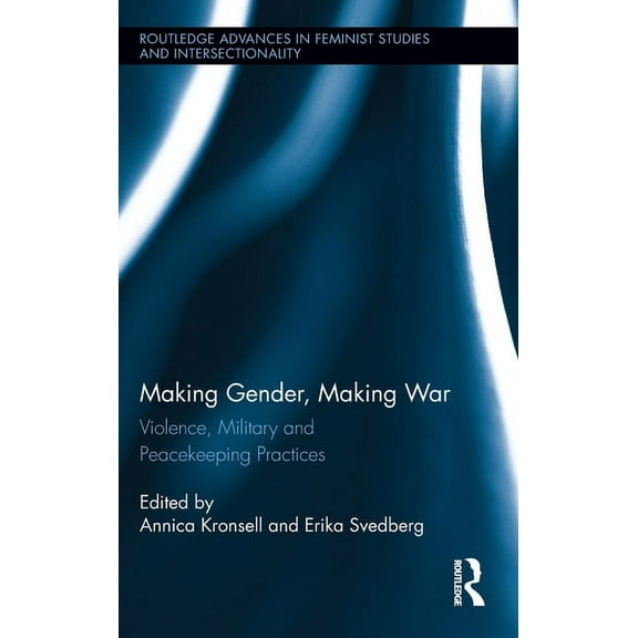 Routledge Advances in Feminist Studies a Making Gender, Making War: Violence, Military and Peacekeeping Practices, Book 6, (Hardcover)