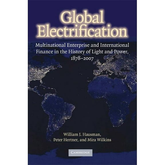 Cambridge Studies in the Emergence of Global Enterprise: Global Electrification (Hardcover)