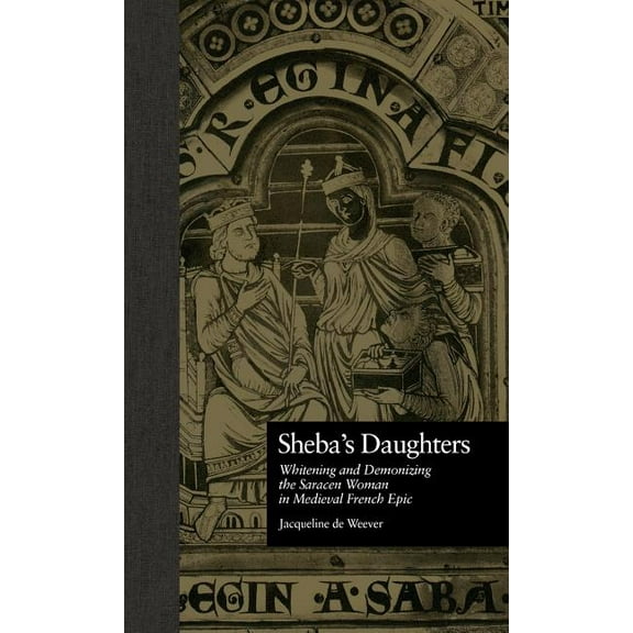 Garland Reference Library of the Humanit Sheba's Daughters: Whitening and Demonizing the Saracen Woman in Medieval French Epic, Book 2077, (Hardcover)