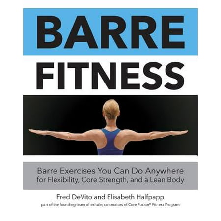 Barre Fitness : Barre Exercises You Can Do Anywhere for Flexibility, Core Strength, and a Lean (Best Ballet Barre For Home Use)