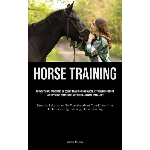 Horse Training: Foundational Principles Of Equine Training For Novices: Establishing Trust And Ensuring Compliance With , (Paperback)