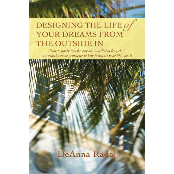 Designing the Life of Your Dreams from the Outside In: Easy to apply tips for any space utilizing feng shui and healthy , (Paperback)