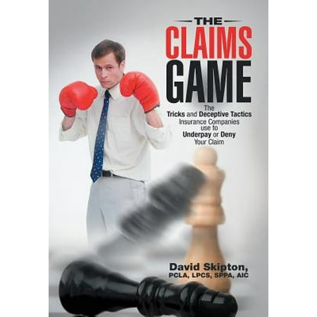 The Claims Game : The Tricks and Deceptive Tactics Insurance Companies Use to Underpay or Deny Your