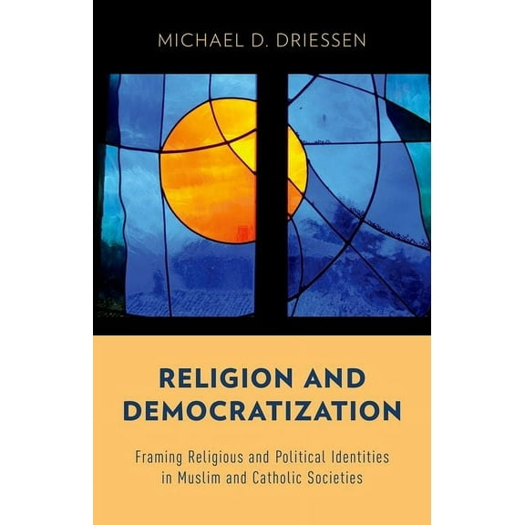 Religion and Democratization: Framing Religious and Political Identities in Muslim and Catholic Societies, (Hardcover)