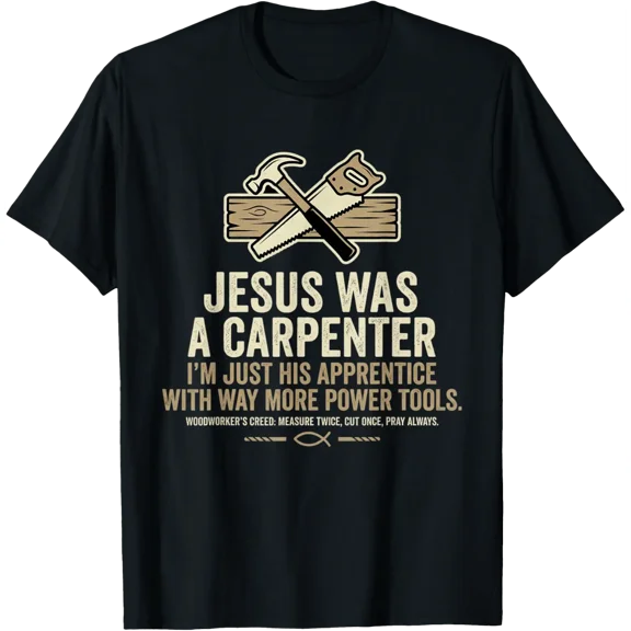Jesus Was A Carpenter I'M Just His Apprentice With Way More T-Shirt
