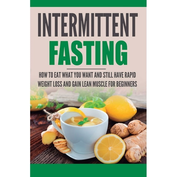 Intermittent Fasting: How to Eat what you want and still have rapid weight loss and gain lean muscle for beginners, (Hardcover)