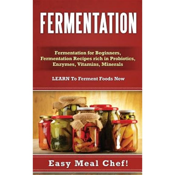 Pre-Owned Fermentation : Fermentation for Beginners, Fermentation Recipes Rich in Probiotics, Enzymes, Vitamins, Minerals - Learn to Ferment Foods Now
