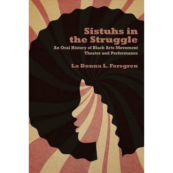Sistuhs in the Struggle : An Oral History of Black Arts Movement Theater and Performance (Paperback)