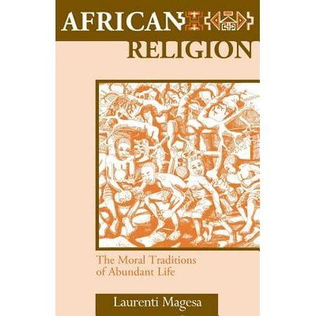 African Religion : The Moral Traditions of Abundant Life