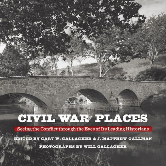 Civil War Places: Seeing the Conflict Through the Eyes of Its Leading Historians, (Hardcover)