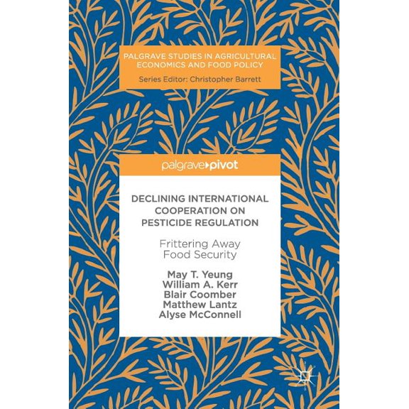 Palgrave Studies in Agricultural Economi Declining International Cooperation on Pesticide Regulation: Frittering Away Food Security, (Hardcover)