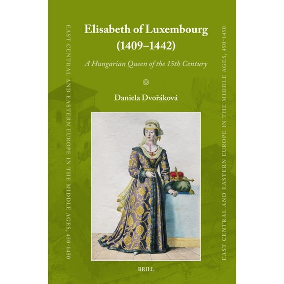 East Central and Eastern Europe in the M Elisabeth of Luxembourg (1409-1442): A Hungarian Queen of the 15th Century, Book 96, (Hardcover)