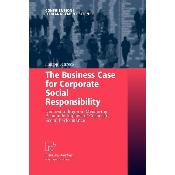 Contributions to Management Science The Business Case for Corporate Social Responsibility: Understanding and Measuring Economic Impacts of Corporate Social , (Paperback)