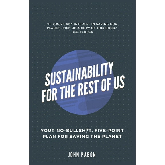 Sustainability for the Rest of Us: Your No-Bullshit, Five-Point Plan for Saving the Planet, (Paperback)