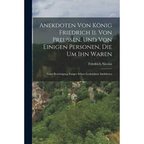 Anekdoten Von König Friedrich Ii. Von Preussen, Und Von Einigen Personen, Die Um Ihn Waren: Nebst Berichtigung Einiger Schon Gedruckten Anekdoten (Paperback)