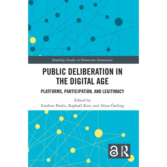 Routledge Studies in Democratic Innovati Public Deliberation in the Digital Age: Platforms, Participation, and Legitimacy, (Hardcover)