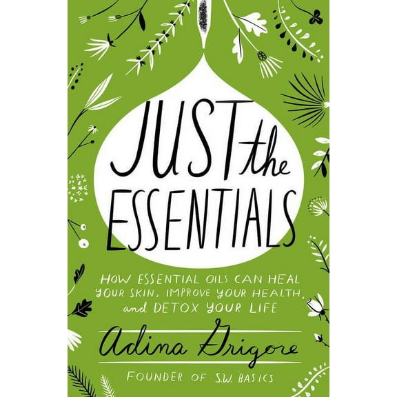 Just the Essentials: How Essential Oils Can Heal Your Skin, Improve Your Health, and Detox Your Life (Hardcover)