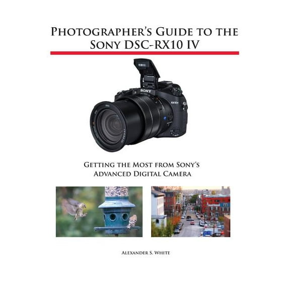 Photographer's Guide to the Sony DSC-RX10 IV: Getting the Most from Sony's Advanced Digital Camera, (Paperback)