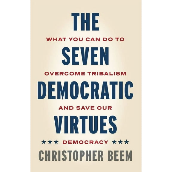 The Seven Democratic Virtues: What You Can Do to Overcome Tribalism and Save Our Democracy, (Hardcover)