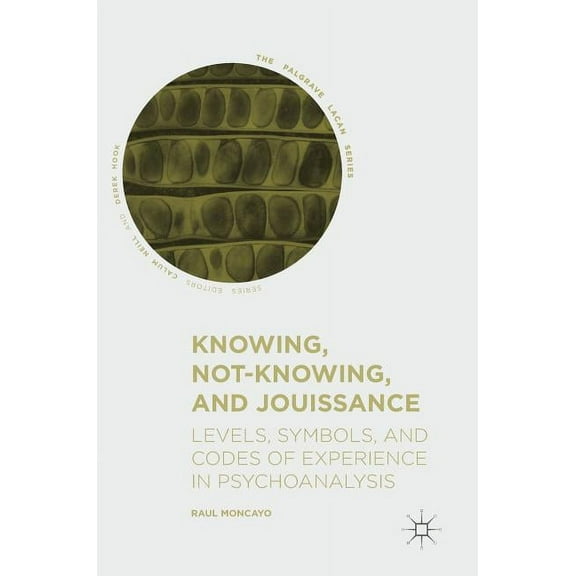 Palgrave Lacan Knowing, Not-Knowing, and Jouissance: Levels, Symbols, and Codes of Experience in Psychoanalysis, (Hardcover)