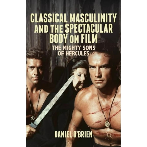 Classical Masculinity and the Spectacular Body on Film: The Mighty Sons of Hercules, (Hardcover)