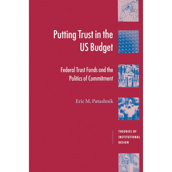 Theories of Institutional Design Putting Trust in the U.S. Budget: Federal Trust Funds and the Politics of Commitment, (Paperback)