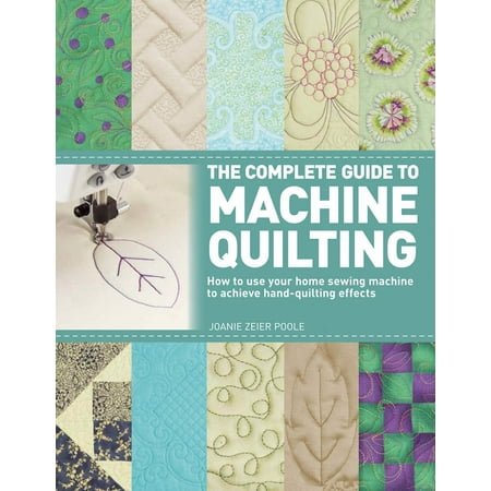 The Complete Guide to Machine Quilting : How to Use Your Home Sewing Machine to Achieve Hand-Quilting (Best Quilting Machines For Home Use)