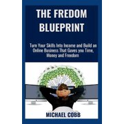 The Freedom Blueprint: Turn Your Skills Into Income and Build an Online Business That Gives You Time, Money, and Freedom, (Paperback)