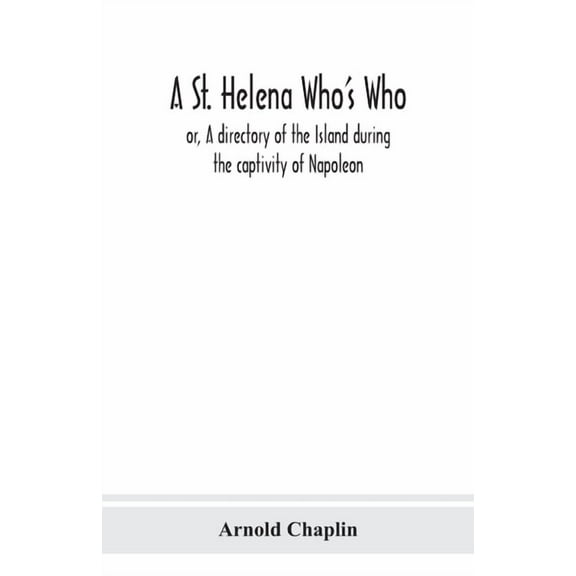 A St. Helena Who's Who; or, A directory of the Island during the captivity of Napoleon, (Paperback)