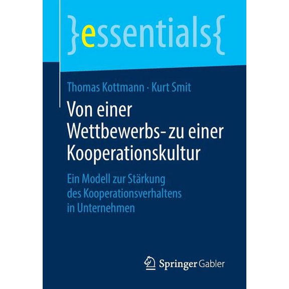 Essentials Von Einer Wettbewerbs- Zu Einer Kooperationskultur: Ein Modell Zur StÃ¤rkung Des Kooperationsverhaltens in Unternehmen, (Paperback)