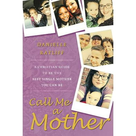 Call Me a Mother : A Christian Guide to Be the Best Single Mother You Can (Best States For Single Moms)