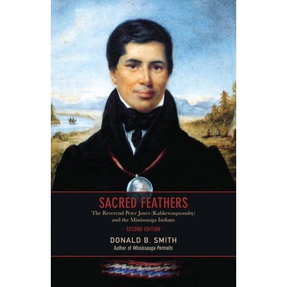 Sacred Feathers: The Reverend Peter Jones (Kahkewaquonaby) and the Mississauga Indians, Second Edition (Paperback)