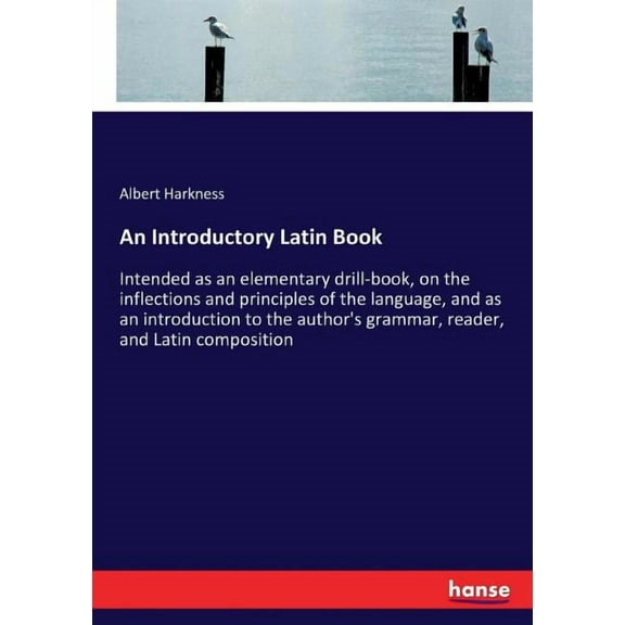An Introductory Latin Book: Intended as an elementary drill-book, on the inflections and principles of the language, and, (Paperback)