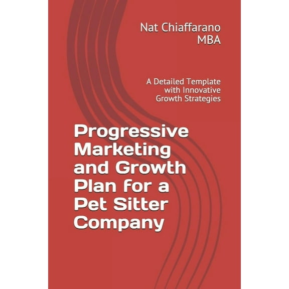 Progressive Marketing and Growth Plan for a Pet Sitter Company: A Detailed Template with Innovative Growth Strategies (Paperback)