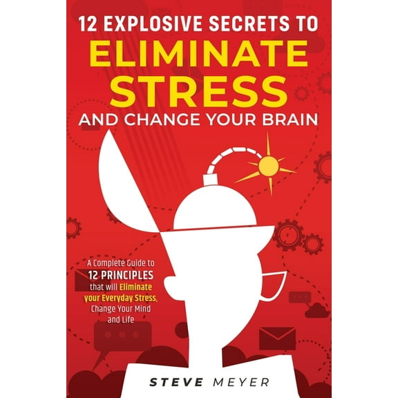 12 Explosive Secrets To Eliminate Stress And Change Mind: Complete Guide To 12 Principles That Will Eliminate Your Every, (Paperback)