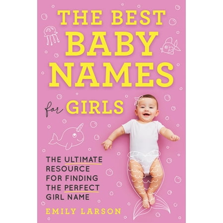The Best Baby Names for Girls : The Ultimate Resource for Finding the Perfect Girl (Best Girl Names 2019)