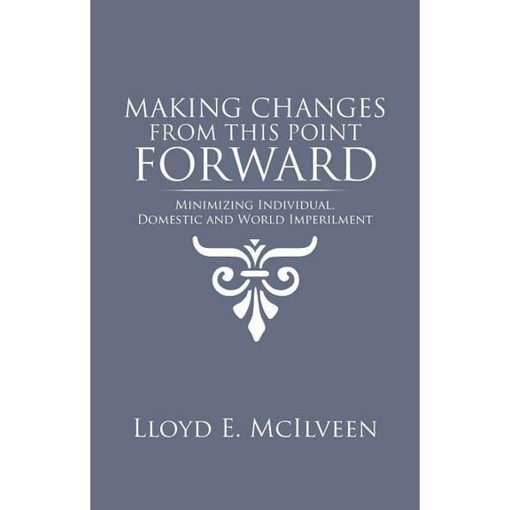Making Changes from This Point Forward: Minimizing Individual, Domestic and World Imperilment (Paperback)