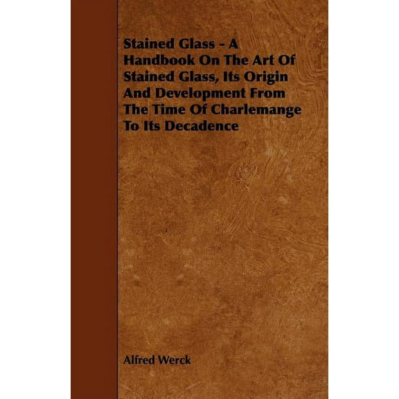 Stained Glass - A Handbook on the Art of Stained Glass, Its Origin and Development from the Time of Charlemange to Its D, (Paperback)