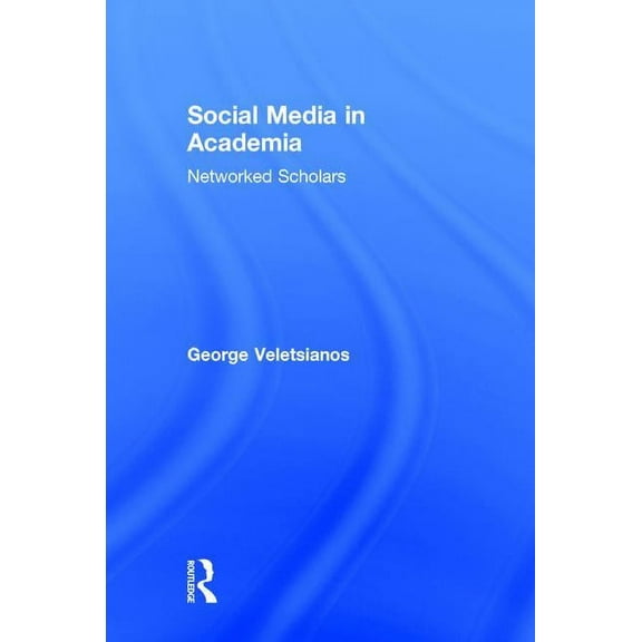 Social Media in Academia: Networked Scholars, (Hardcover)