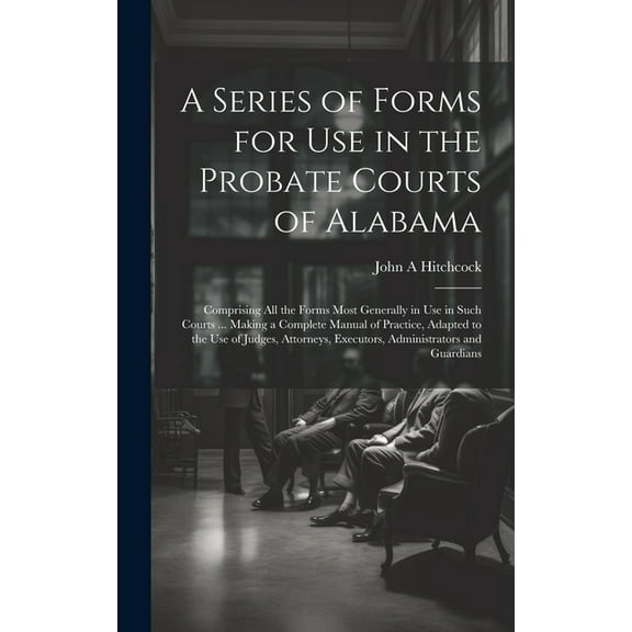 A Series of Forms for Use in the Probate Courts of Alabama (Hardcover)