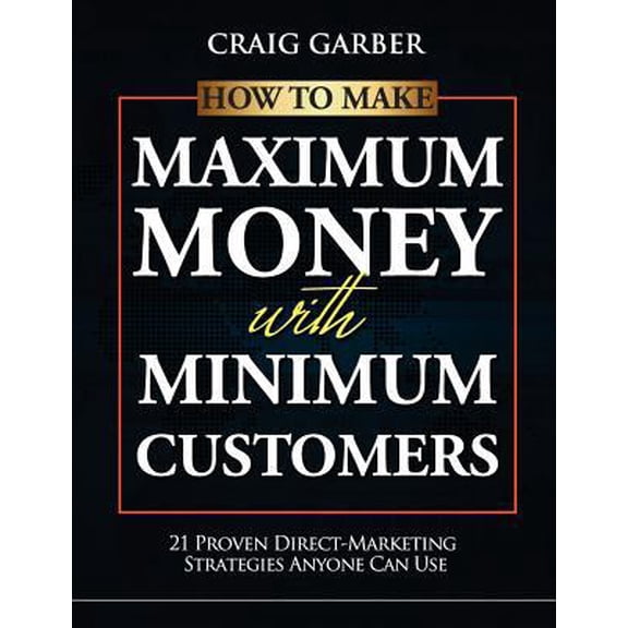 Pre-Owned How To Make Maximum Money With Minimum Customers: 21 Proven Direct-Marketing Strategies ANYONE Can Use! (Paperback) 0984125515 9780984125517