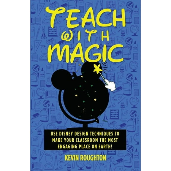 Teach with Magic - Use Disney Design Techniques to Make Your Classroom the Most Engaging Place on Earth!, (Paperback)