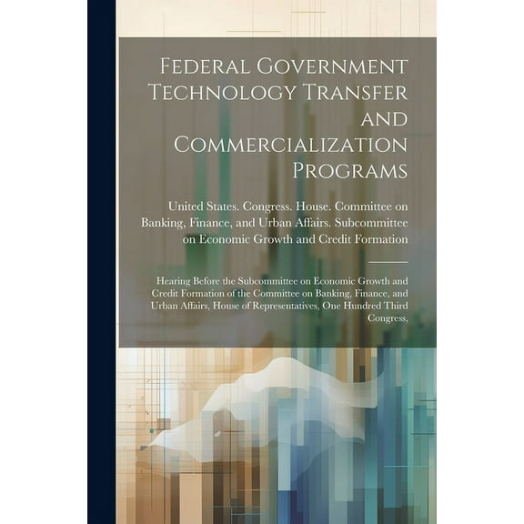Federal Government Technology Transfer and Commercialization Programs: Hearing Before the Subcommittee on Economic Growth and Credit Formation of the Committee on Banking, Finance, and Urban Affairs,