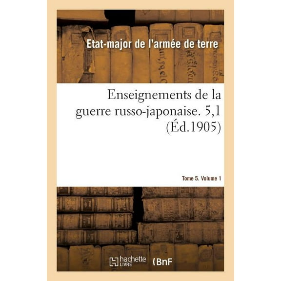 Enseignements de la Guerre Russo-Japonaise. Tome 5. Volume 1 (Paperback)