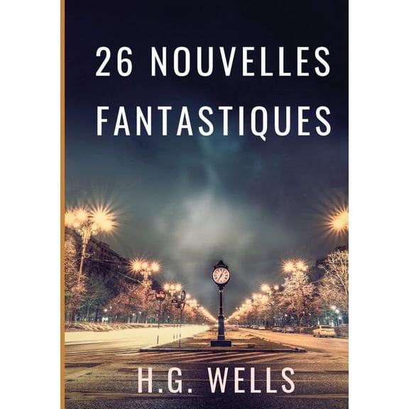 Les nouvelles fantastiques de H.G. WELLS: 26 nouvelles en texte intÃ©gral par le pÃ¨re de la science-fiction contemporaine, (Paperback)